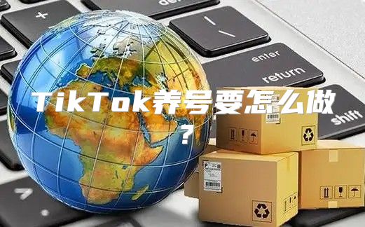 TikTok养号要怎么做？