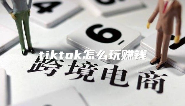tiktok怎么玩赚钱