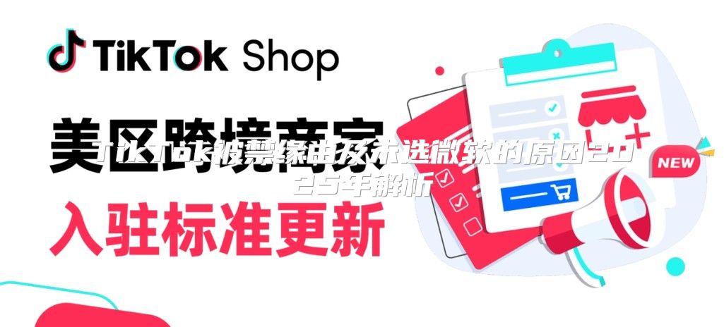 TikTok被禁缘由及未选微软的原因2025年解析