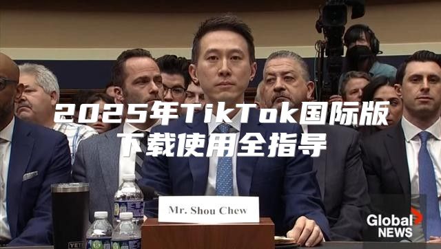 2025年TikTok国际版下载使用全指导