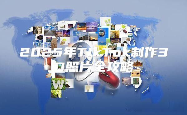 2025年TikTok制作3D照片全攻略
