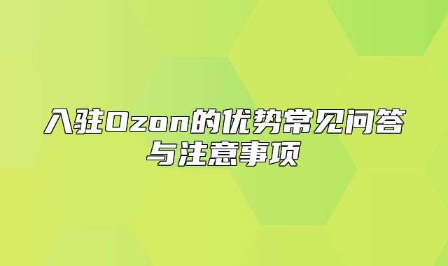 入驻Ozon的优势常见问答与注意事项