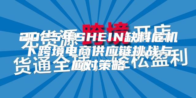 2025年SHEIN缺料危机下跨境电商供应链挑战与应对策略
