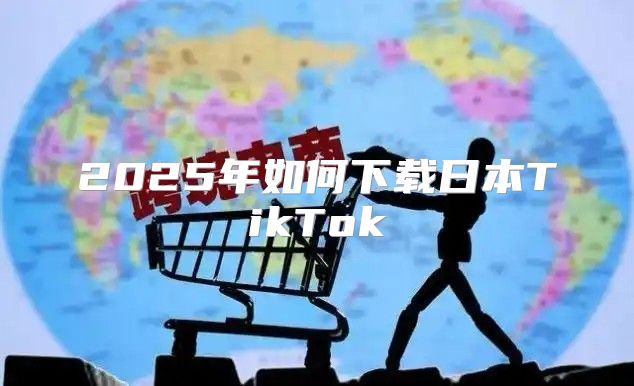 2025年如何下载日本TikTok