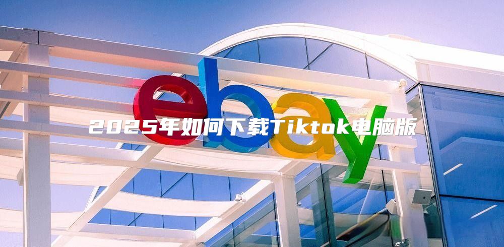 2025年如何下载Tiktok电脑版