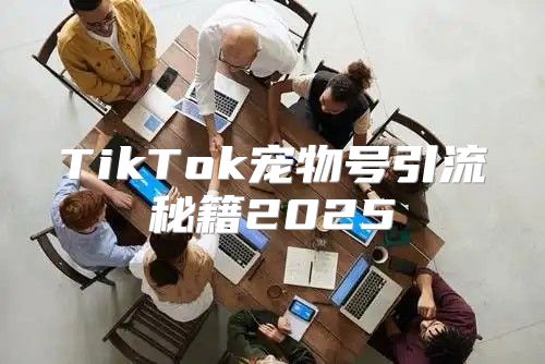 TikTok宠物号引流秘籍2025