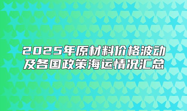 2025年原材料价格波动及各国政策海运情况汇总