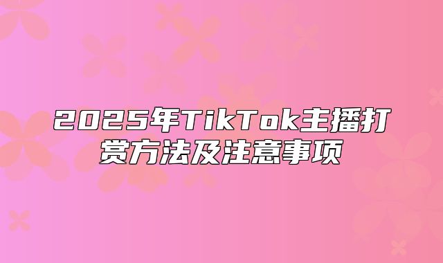 2025年TikTok主播打赏方法及注意事项
