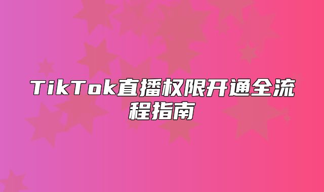 TikTok直播权限开通全流程指南