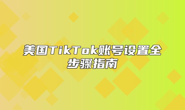 美国TikTok账号设置全步骤指南