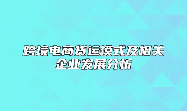 跨境电商货运模式及相关企业发展分析