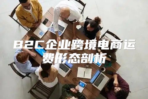 B2C企业跨境电商运费形态剖析
