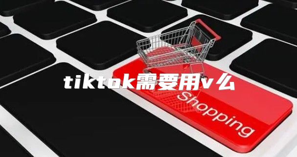 tiktok需要用v么