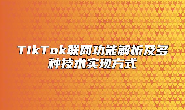 TikTok联网功能解析及多种技术实现方式