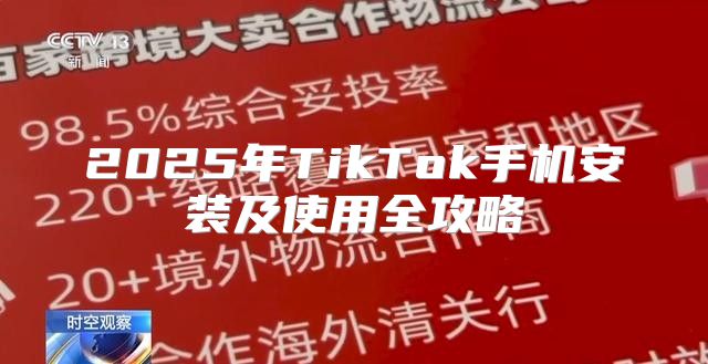 2025年TikTok手机安装及使用全攻略