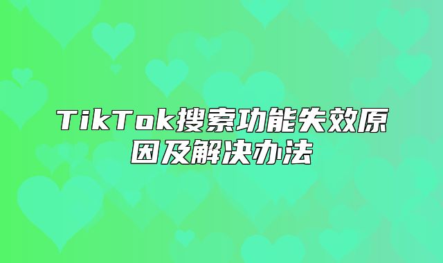 TikTok搜索功能失效原因及解决办法