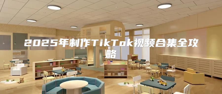 2025年制作TikTok视频合集全攻略