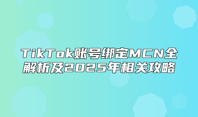 TikTok账号绑定MCN全解析及2025年相关攻略