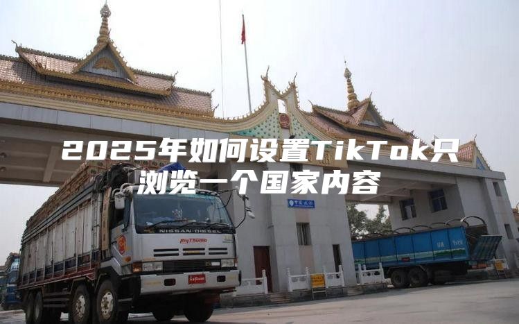 2025年如何设置TikTok只浏览一个国家内容