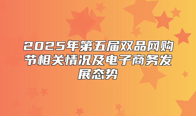 2025年第五届双品网购节相关情况及电子商务发展态势