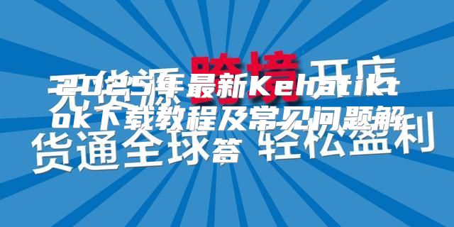 2025年最新Kehatiktok下载教程及常见问题解答