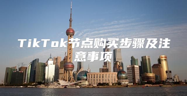 TikTok节点购买步骤及注意事项