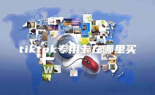 tiktok专用卡在哪里买