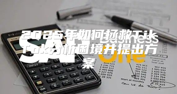 2025年如何拯救TikTok分析困境并提出方案