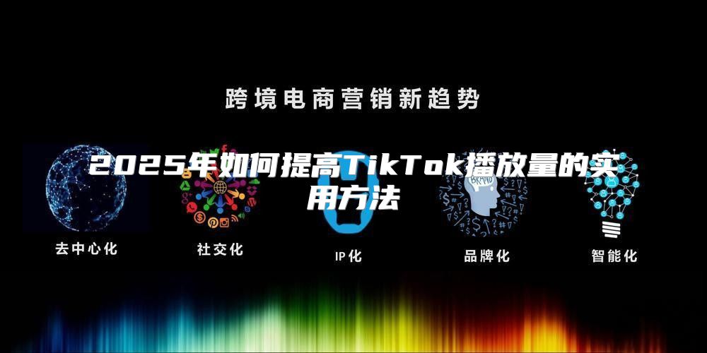 2025年如何提高TikTok播放量的实用方法