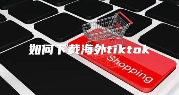 如何下载海外tiktok