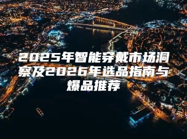 2025年智能穿戴市场洞察及2026年选品指南与爆品推荐