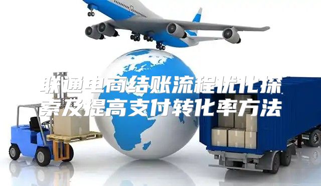 联通电商结账流程优化探索及提高支付转化率方法