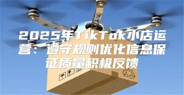 2025年TikTok小店运营：遵守规则优化信息保证质量积极反馈