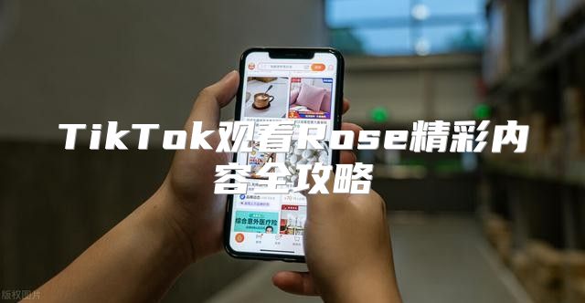 TikTok观看Rose精彩内容全攻略