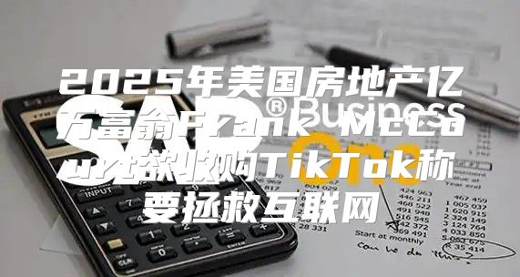 2025年美国房地产亿万富翁Frank McCourt欲收购TikTok称要拯救互联网