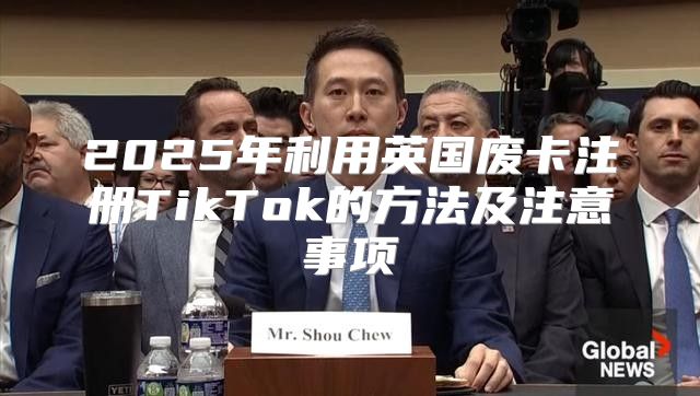 2025年利用英国废卡注册TikTok的方法及注意事项