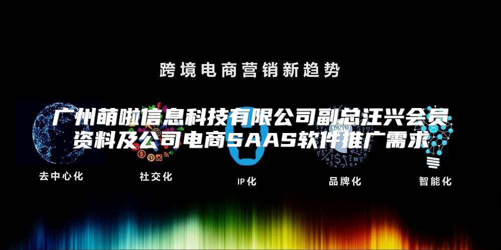 广州萌啦信息科技有限公司副总汪兴会员资料及公司电商SAAS软件推广需求
