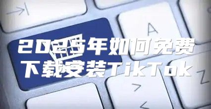 2025年如何免费下载安装TikTok