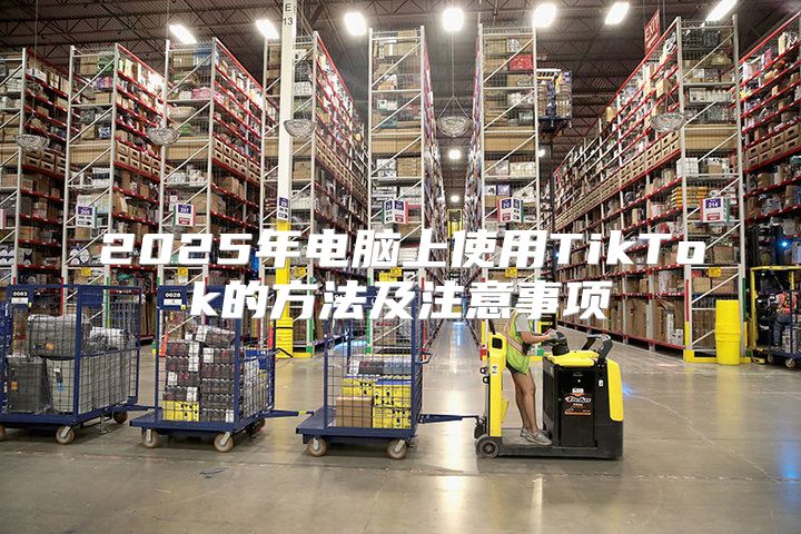2025年电脑上使用TikTok的方法及注意事项