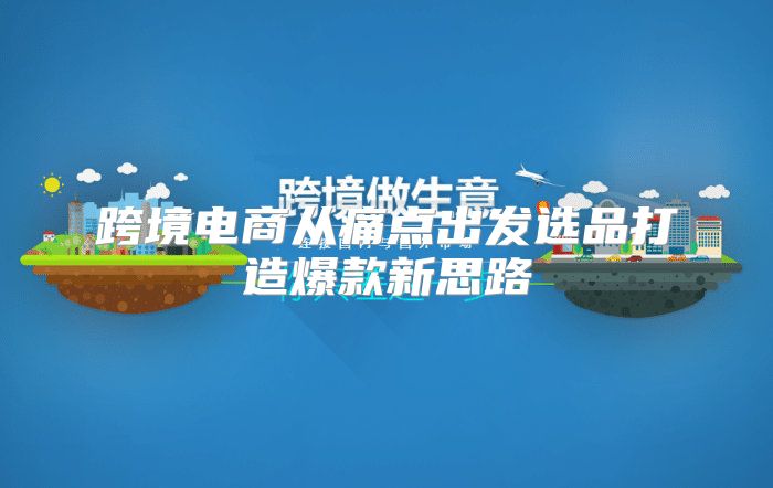 跨境电商从痛点出发选品打造爆款新思路