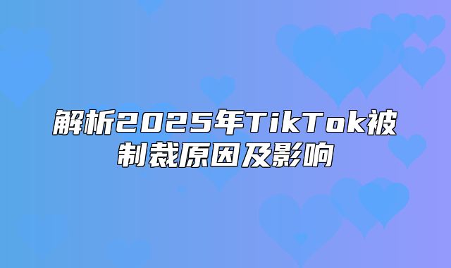 解析2025年TikTok被制裁原因及影响
