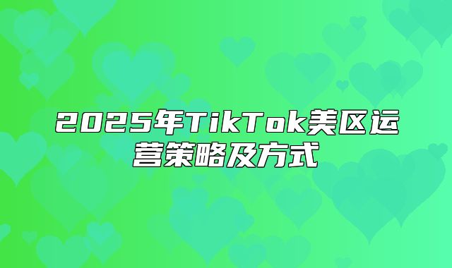 2025年TikTok美区运营策略及方式