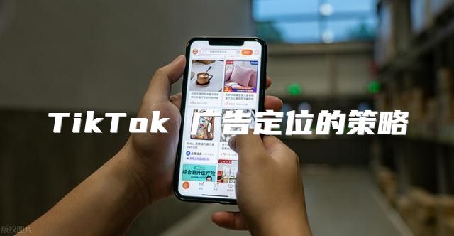 TikTok 广告定位的策略