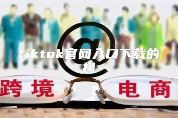 tiktok官网入口下载的抖