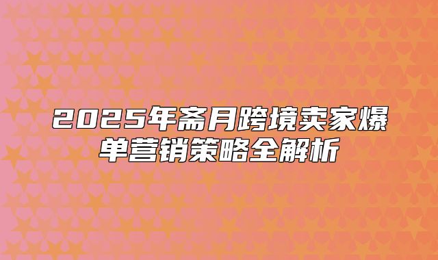 2025年斋月跨境卖家爆单营销策略全解析