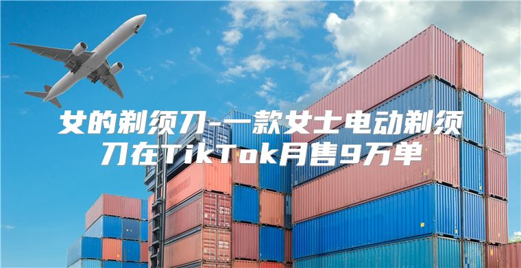 女的剃须刀-一款女士电动剃须刀在TikTok月售9万单