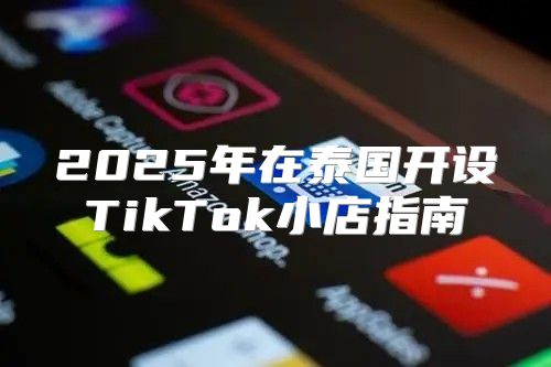 2025年在泰国开设TikTok小店指南