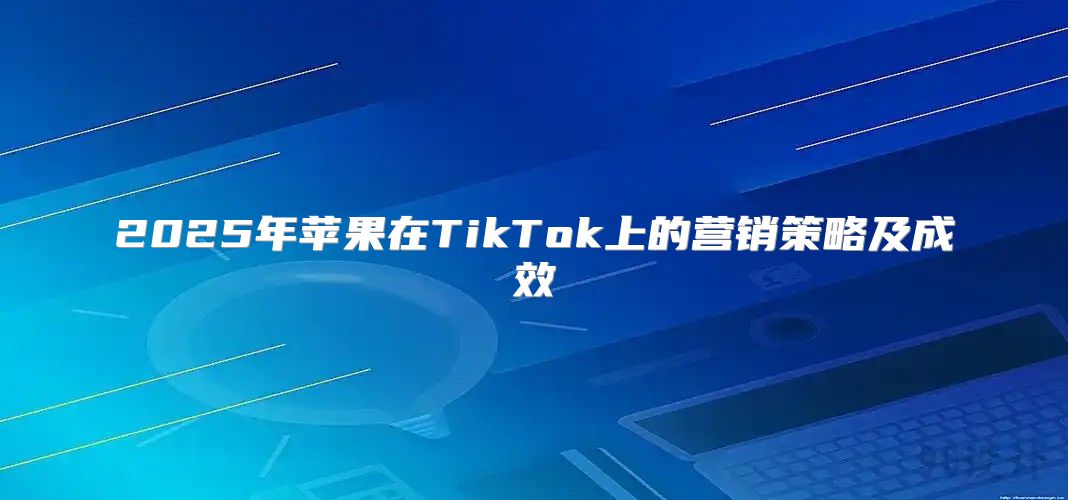 2025年苹果在TikTok上的营销策略及成效