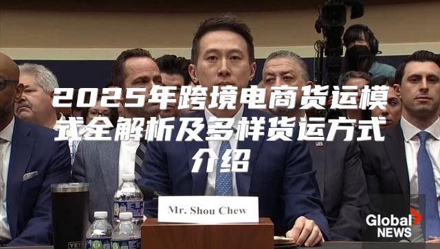 2025年跨境电商货运模式全解析及多样货运方式介绍
