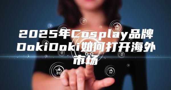 2025年Cosplay品牌DokiDoki如何打开海外市场
